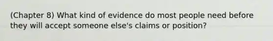 (Chapter 8) What kind of evidence do most people need before they will accept someone else's claims or position?