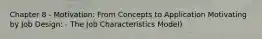 Chapter 8 - Motivation: From Concepts to Application Motivating by Job Design: - The Job Characteristics Model)