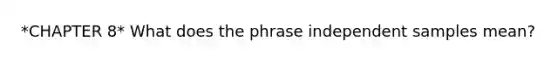 *CHAPTER 8* What does the phrase independent samples mean?