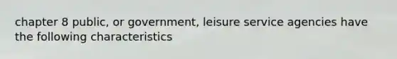 chapter 8 public, or government, leisure service agencies have the following characteristics