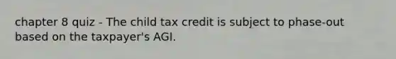 chapter 8 quiz - The child tax credit is subject to phase-out based on the taxpayer's AGI.