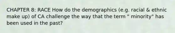 CHAPTER 8: RACE How do the demographics (e.g. racial & ethnic make up) of CA challenge the way that the term " minority" has been used in the past?