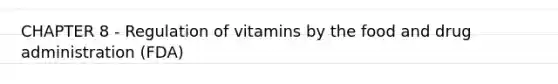 CHAPTER 8 - Regulation of vitamins by the food and drug administration (FDA)