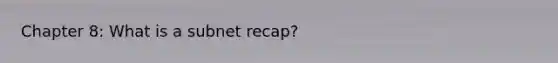 Chapter 8: What is a subnet recap?