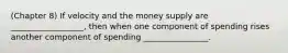 (Chapter 8) If velocity and the money supply are __________________, then when one component of spending rises another component of spending ________________.