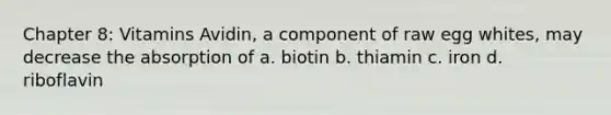 Chapter 8: Vitamins Avidin, a component of raw egg whites, may decrease the absorption of a. biotin b. thiamin c. iron d. riboflavin