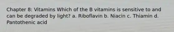 Chapter 8: Vitamins Which of the B vitamins is sensitive to and can be degraded by light? a. Riboflavin b. Niacin c. Thiamin d. Pantothenic acid