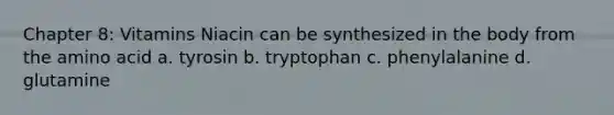 Chapter 8: Vitamins Niacin can be synthesized in the body from the amino acid a. tyrosin b. tryptophan c. phenylalanine d. glutamine