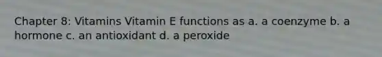 Chapter 8: Vitamins Vitamin E functions as a. a coenzyme b. a hormone c. an antioxidant d. a peroxide