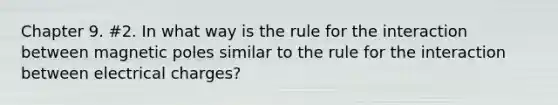 Chapter 9. #2. In what way is the rule for the interaction between magnetic poles similar to the rule for the interaction between electrical charges?