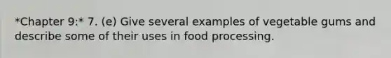 *Chapter 9:* 7. (e) Give several examples of vegetable gums and describe some of their uses in food processing.