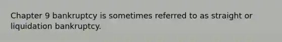 Chapter 9 bankruptcy is sometimes referred to as straight or liquidation bankruptcy.