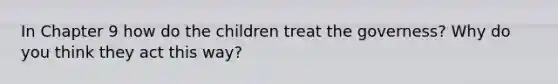 In Chapter 9 how do the children treat the governess? Why do you think they act this way?