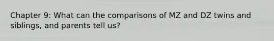 Chapter 9: What can the comparisons of MZ and DZ twins and siblings, and parents tell us?