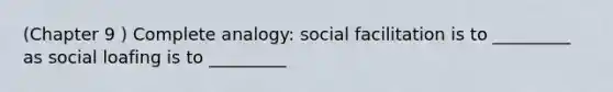 (Chapter 9 ) Complete analogy: social facilitation is to _________ as social loafing is to _________