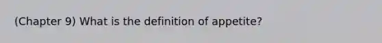 (Chapter 9) What is the definition of appetite?