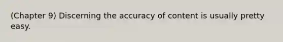 (Chapter 9) Discerning the accuracy of content is usually pretty easy.