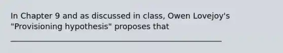 In Chapter 9 and as discussed in class, Owen Lovejoy's "Provisioning hypothesis" proposes that _____________________________________________________