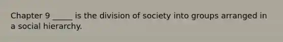 Chapter 9 _____ is the division of society into groups arranged in a social hierarchy.