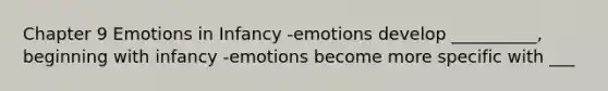 Chapter 9 Emotions in Infancy -emotions develop __________, beginning with infancy -emotions become more specific with ___