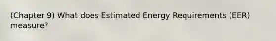 (Chapter 9) What does Estimated Energy Requirements (EER) measure?