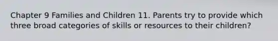 Chapter 9 Families and Children 11. Parents try to provide which three broad categories of skills or resources to their children?