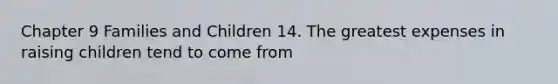 Chapter 9 Families and Children 14. The greatest expenses in raising children tend to come from