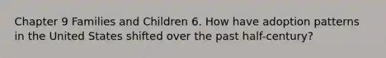 Chapter 9 Families and Children 6. How have adoption patterns in the United States shifted over the past half-century?