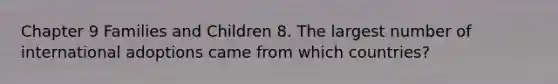 Chapter 9 Families and Children 8. The largest number of international adoptions came from which countries?