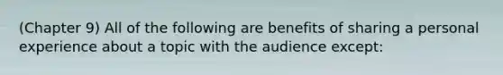 (Chapter 9) All of the following are benefits of sharing a personal experience about a topic with the audience except: