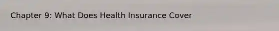 Chapter 9: What Does Health Insurance Cover