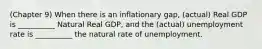 (Chapter 9) When there is an inflationary gap, (actual) Real GDP is __________ Natural Real GDP, and the (actual) unemployment rate is __________ the natural rate of unemployment.