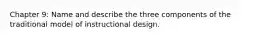 Chapter 9: Name and describe the three components of the traditional model of instructional design.