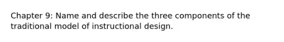 Chapter 9: Name and describe the three components of the traditional model of instructional design.