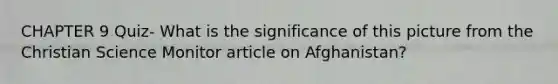 CHAPTER 9 Quiz- What is the significance of this picture from the Christian Science Monitor article on Afghanistan?