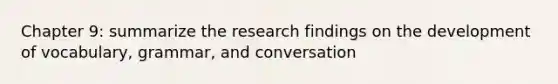 Chapter 9: summarize the research findings on the development of vocabulary, grammar, and conversation