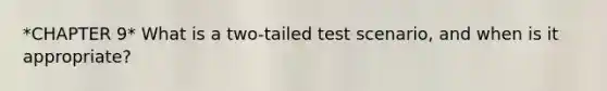 *CHAPTER 9* What is a two-tailed test scenario, and when is it appropriate?