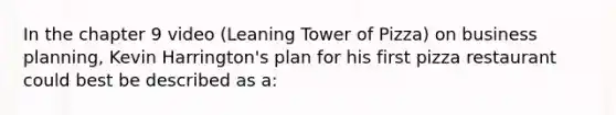 In the chapter 9 video (Leaning Tower of Pizza) on business planning, Kevin Harrington's plan for his first pizza restaurant could best be described as a: