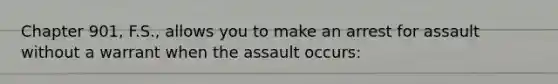 Chapter 901, F.S., allows you to make an arrest for assault without a warrant when the assault occurs: