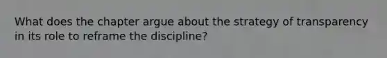 What does the chapter argue about the strategy of transparency in its role to reframe the discipline?