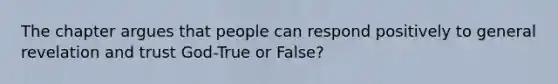 The chapter argues that people can respond positively to general revelation and trust God-True or False?