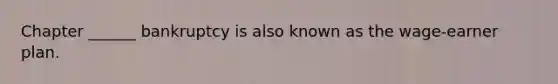 Chapter ______ bankruptcy is also known as the wage-earner plan.
