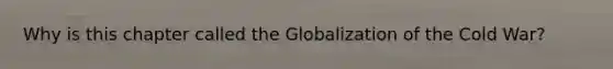 Why is this chapter called the Globalization of the Cold War?