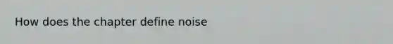 How does the chapter define noise