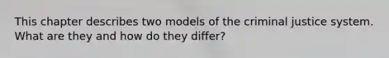 This chapter describes two models of the criminal justice system. What are they and how do they differ?