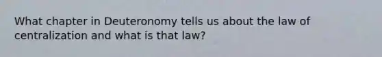 What chapter in Deuteronomy tells us about the law of centralization and what is that law?