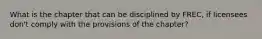 What is the chapter that can be disciplined by FREC, if licensees don't comply with the provisions of the chapter?