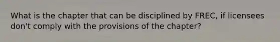 What is the chapter that can be disciplined by FREC, if licensees don't comply with the provisions of the chapter?