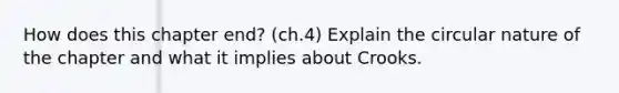 How does this chapter end? (ch.4) Explain the circular nature of the chapter and what it implies about Crooks.