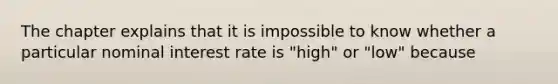 The chapter explains that it is impossible to know whether a particular nominal interest rate is​ "high" or​ "low" because